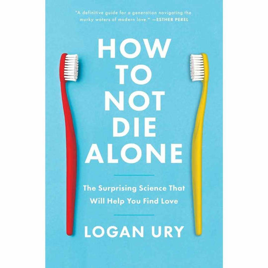 How to Not Die Alone by Logan Ury