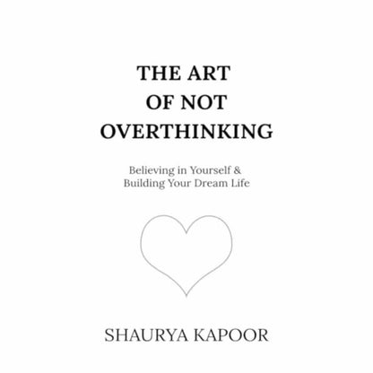 The Art of Not Overthinking by Shaurya Kapoor